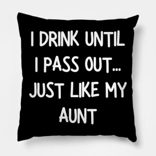 i drink until i pass out just like my aunt Pillow