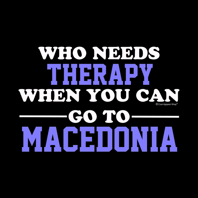 Who Needs Therapy When You Can Go To Macedonia by CoolApparelShop