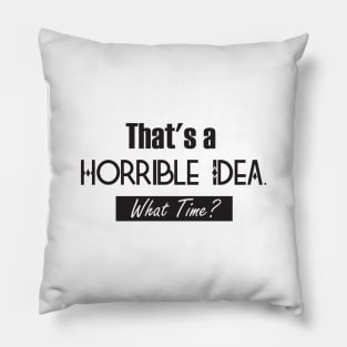 That’s A Horrible Idea. What Time? Funny Drinking Party Pillow