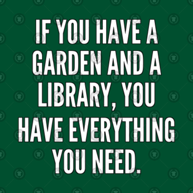 If You Have A Garden And A Library You Have Everything You Need