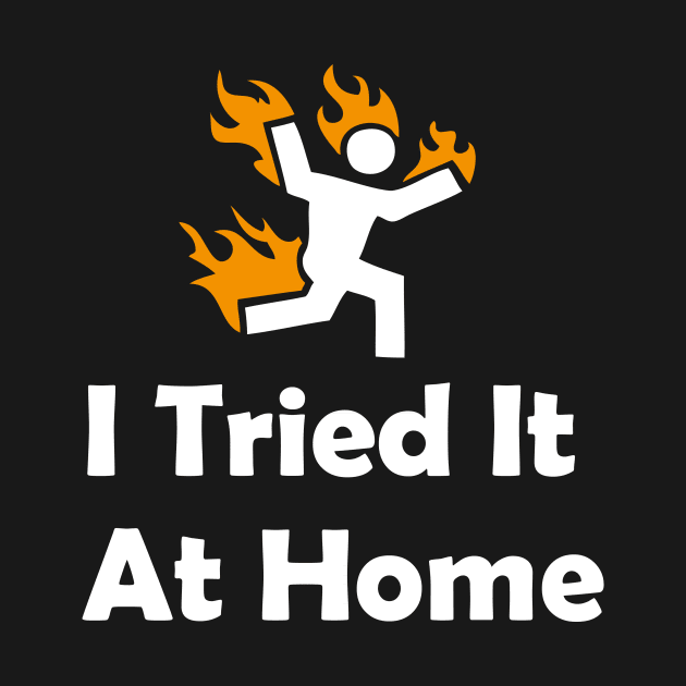 I Tried It At Home T-shirt by GodiesForHomies