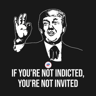 If You're Not Indicted You're Not Invited RNC T-Shirt