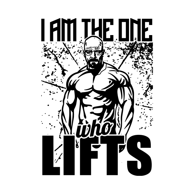 I Am The One Who Lifts Breaking Bad Gym by WorkoutQuotes