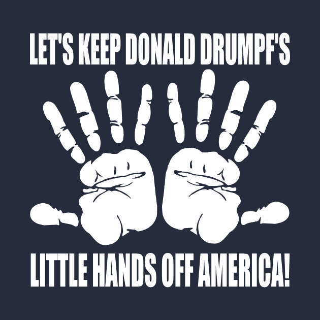 LET'S KEEP DONALD DRUMPF'S LITTLE HANDS OFF AMERICA! by truthtopower