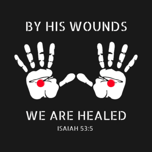 By His wounds we are Healed T-Shirt