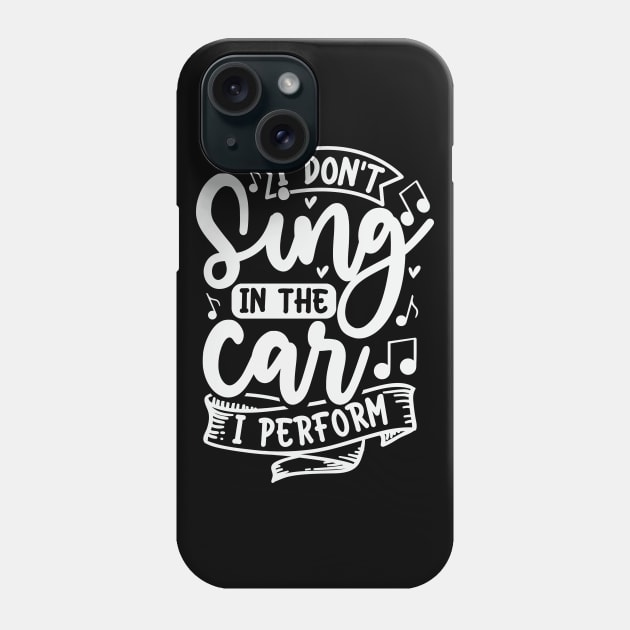 I Dont Sing In The Car I Perform Phone Case by Dojaja