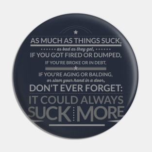Don't Ever Forget: IT COULD ALWAYS SUCK MORE! Pin