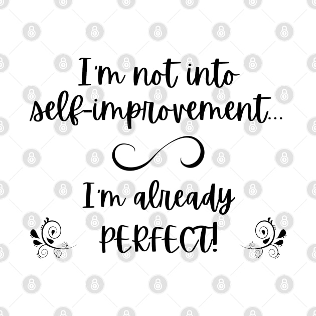 I'm not into self-improvement - I'm already perfect! (black lettering) by Distinct Designz