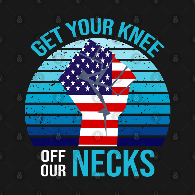 Get Your Knee Off Our Necks by DragonTees