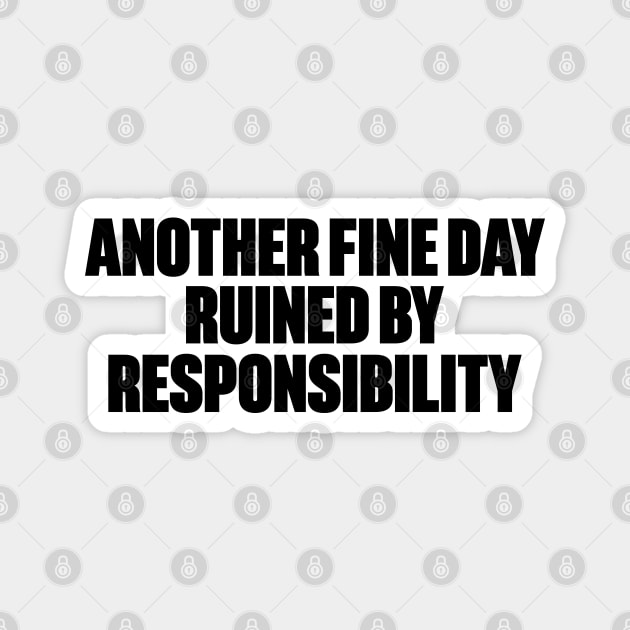 Another Fine Day Ruined By Responsibility Funny Magnet by DLEVO