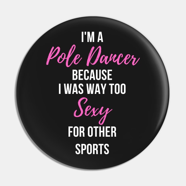 I'm a Pole Dancer Because I Was Too Sexy For Other Sports Pin by Liniskop