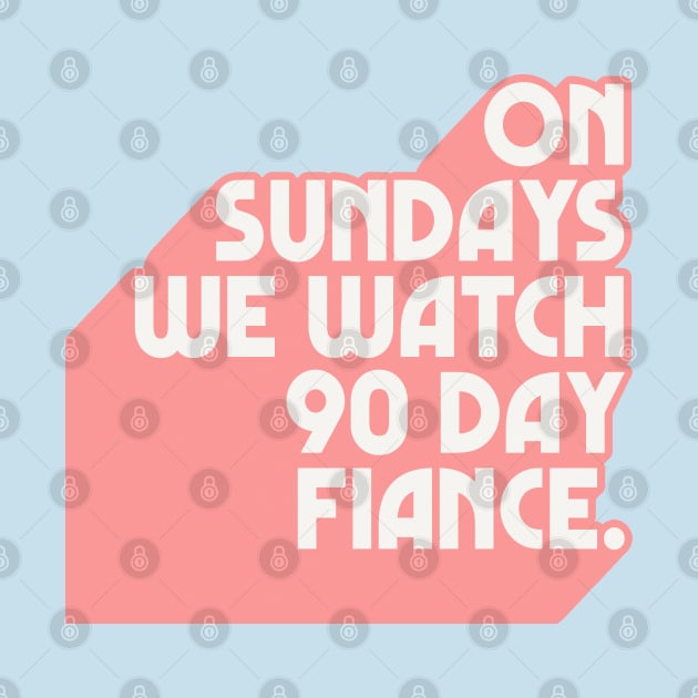 On Sundays We Watch 90 Day Fiance /// 90 Day Fiancé fans by DankFutura