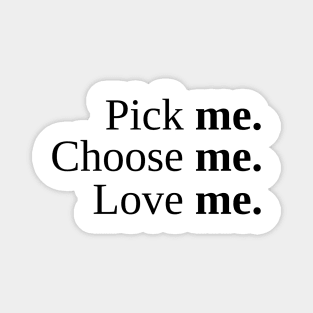 Pick Me, Choose Me, Love Me Magnet