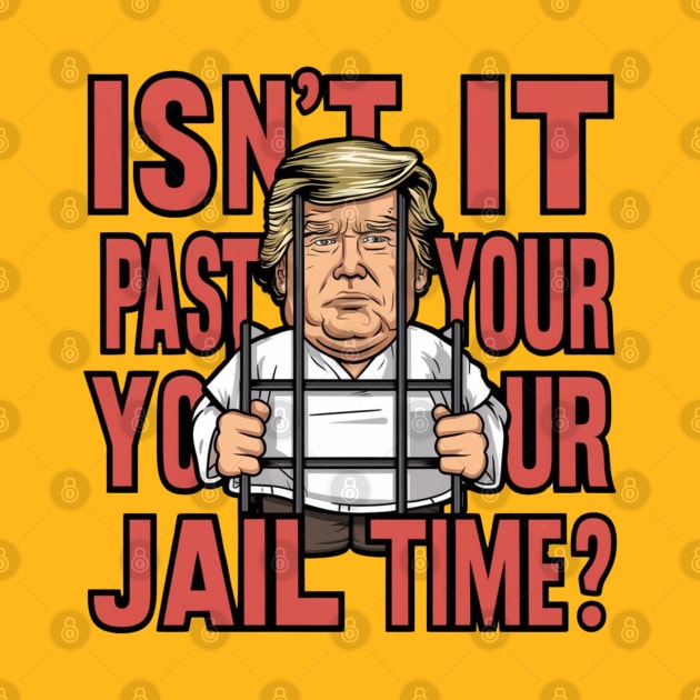 Isn't It Past Your Jail Time Funny Trump Saying by Dylante