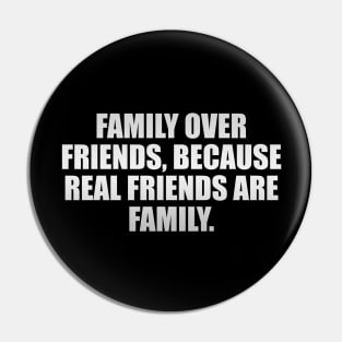 Family over friends, because real friends are family Pin