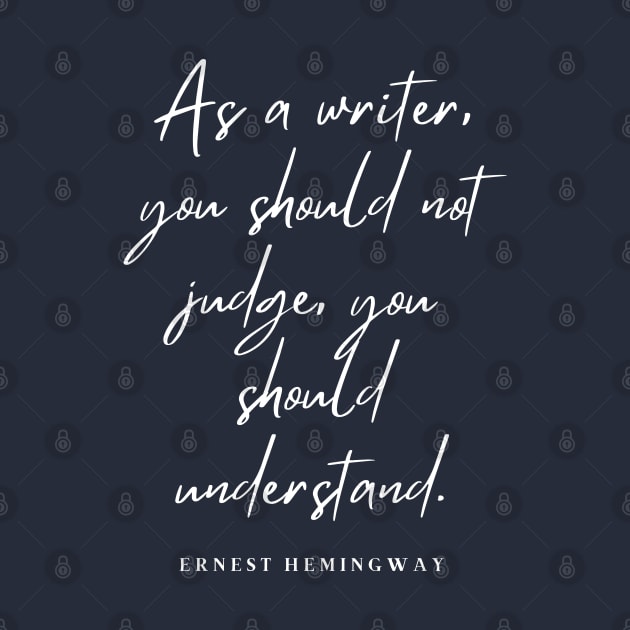 Ernest Hemingway writing advice: As a writer, you should not judge, you should understand. by artbleed