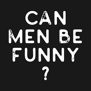 Can Men Be Funny? T-Shirt