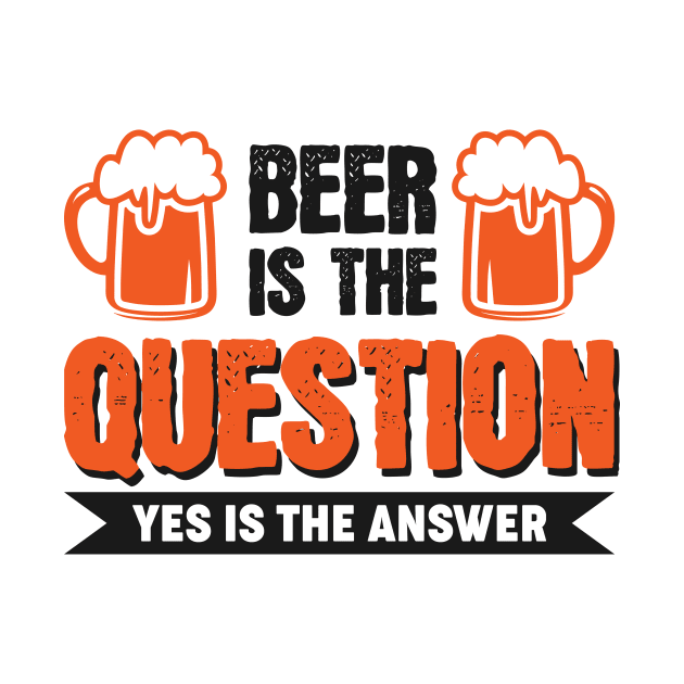 Beer is the question yes is the answer - Funny Beer Sarcastic Satire Hilarious Funny Meme Quotes Sayings by Arish Van Designs