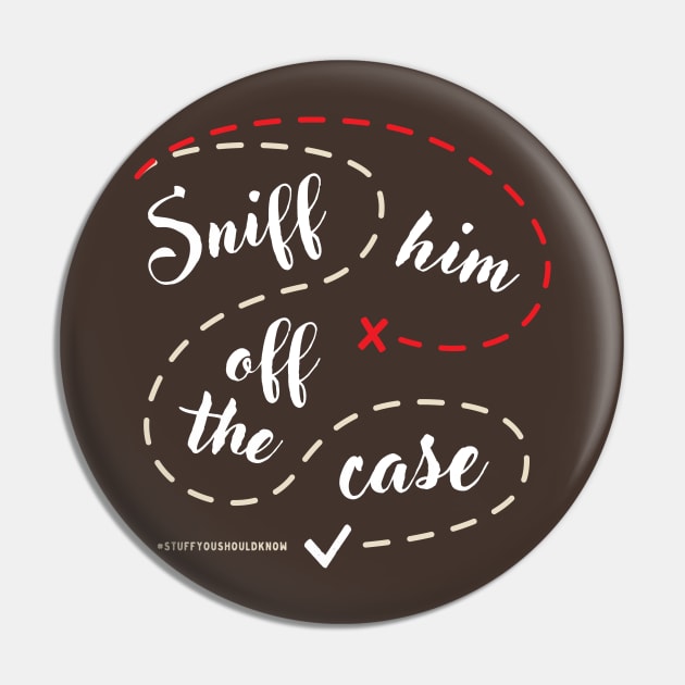 Sniff Him Off The Case Pin by Stuff You Should Know