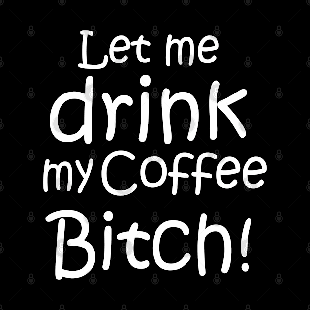 Let me drink my coffee Bitch! by Turnersartandcrafts