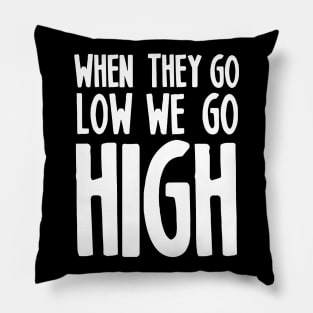 WHEN THEY GO LOW WE GO HIGH Pillow