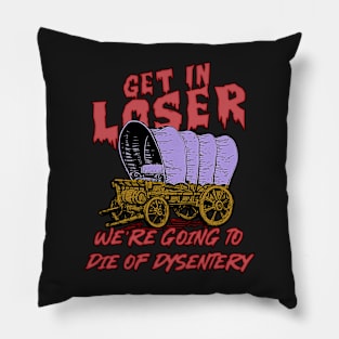 get in loser we're going to die of dysentery Pillow