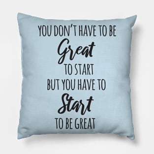 You Don't Have to Be Great to Start but You Have to Start to Be Great Pillow
