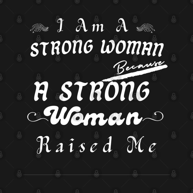 I Am A Strong Woman Because A Strong Mom Raised Me by YourSymphony