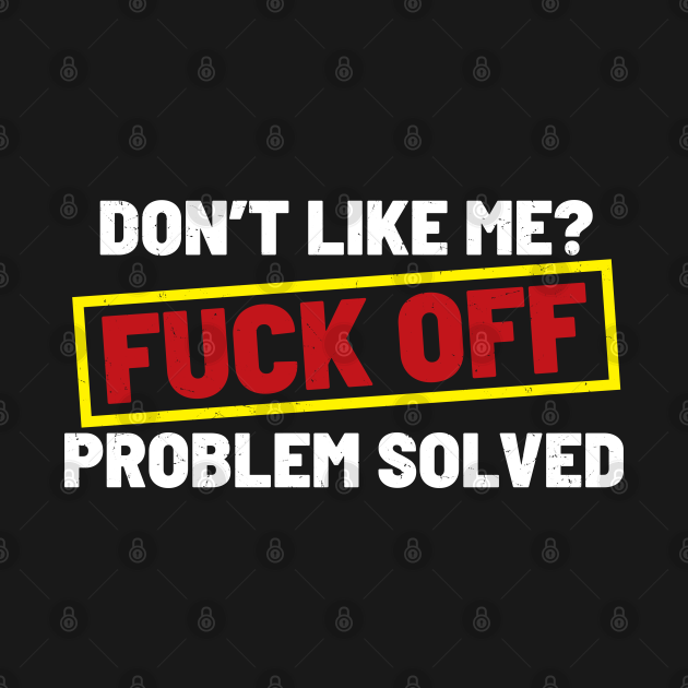 Don T Like Me Fuck Off Problem Solved Warning Sign Dnys Fuck Off T Shirt Teepublic