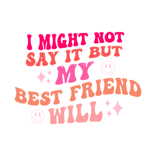 I Might Not Say It But My Best Friend Will T-Shirt