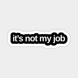 It's Not My Job. Classic Saying. Magnet