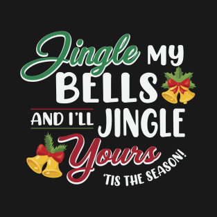 Jingle My Bells and I'll Jingle Yours T-Shirt