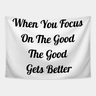 When You Focus On Good The Good Gets Better Tapestry