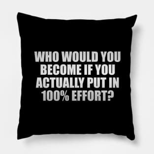 Who would you become if you ACTUALLY put in 100% effort Pillow