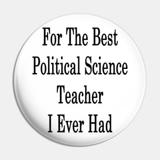 For The Best Political Science Teacher I Ever Had Pin