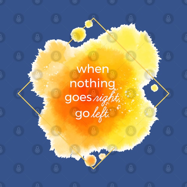 When Nothing Goes Right Go Left by Mako Design 