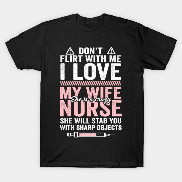 Discover dont flirt with me i love my wife she is a crazy nurse nursing git ideas - Dont Flirt With Me I Love My Wife - T-Shirt