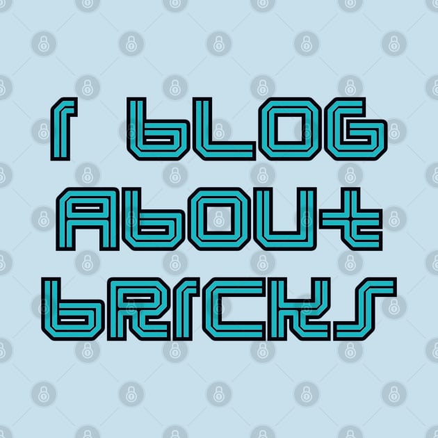 I BLOG ABOUT BRICKS, by ChilleeW