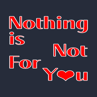 Nothing is not for you T-Shirt