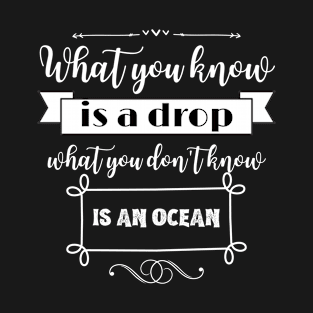 What you know is a drop what you dont know is an ocean T-Shirt