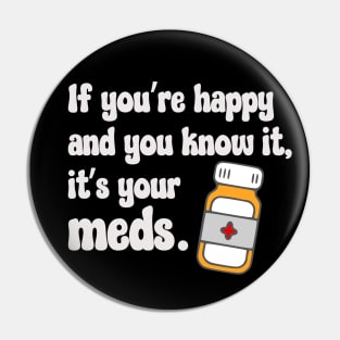 If You're Happy And You Know It, It's Your Meds (white) Pin