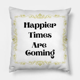 Happier Times Are Coming Pillow