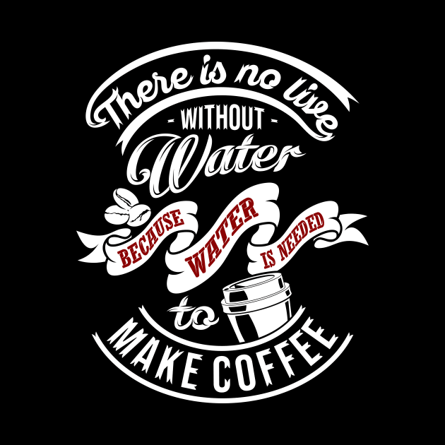 There is no life without water because water is needed to make coffee, coffee slogan WHITE letters by Muse