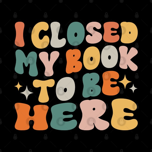 I Closed My Book To Be Here Funny Reading Books Lovers by WildFoxFarmCo