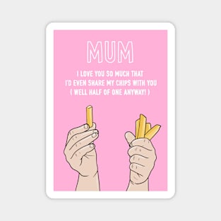 Mum I'd Even Share My Chips With You Magnet