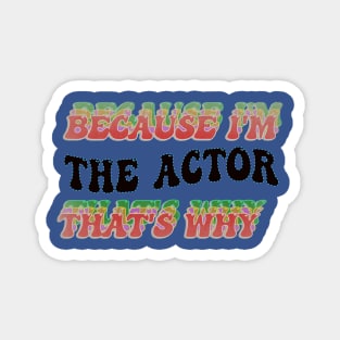 BECAUSE I AM THE ACTOR - THAT'S WHY Magnet