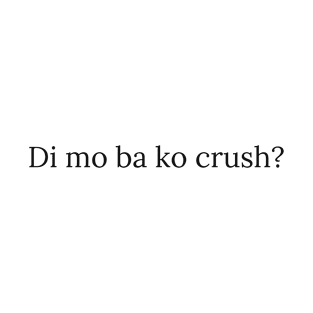 Pilipina Tagalog Joke: Di mo ba ko crush T-Shirt