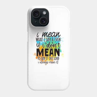 I mean what I say, and even if I don't mean to say it out loud, I still mean it Phone Case