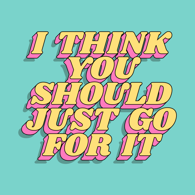 I Think You Should Just Go For It by MotivatedType