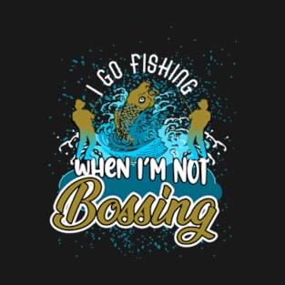 I go fishing when I'm not bossing T-Shirt